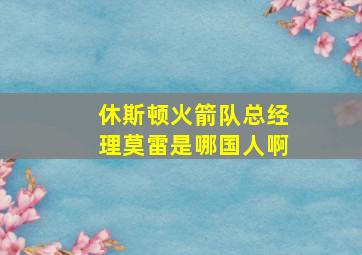 休斯顿火箭队总经理莫雷是哪国人啊