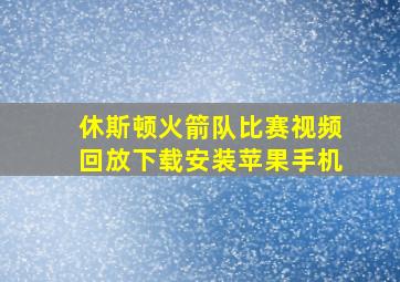 休斯顿火箭队比赛视频回放下载安装苹果手机