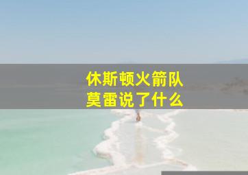 休斯顿火箭队莫雷说了什么