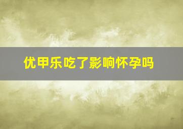 优甲乐吃了影响怀孕吗