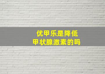 优甲乐是降低甲状腺激素的吗