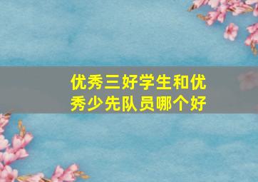 优秀三好学生和优秀少先队员哪个好