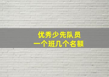 优秀少先队员一个班几个名额