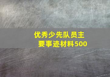 优秀少先队员主要事迹材料500