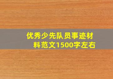 优秀少先队员事迹材料范文1500字左右