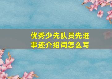 优秀少先队员先进事迹介绍词怎么写