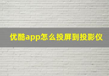 优酷app怎么投屏到投影仪