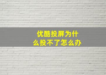 优酷投屏为什么投不了怎么办