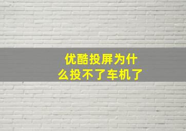 优酷投屏为什么投不了车机了