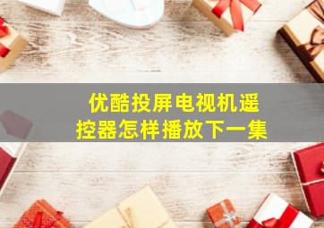 优酷投屏电视机遥控器怎样播放下一集