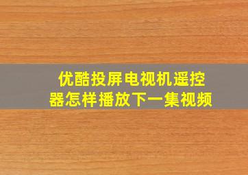 优酷投屏电视机遥控器怎样播放下一集视频