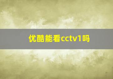 优酷能看cctv1吗