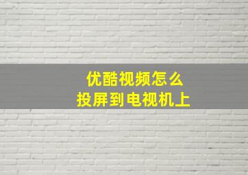 优酷视频怎么投屏到电视机上