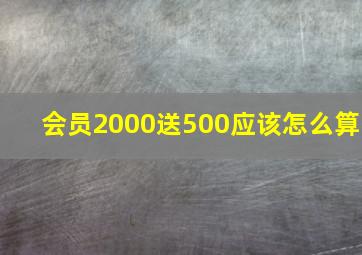 会员2000送500应该怎么算