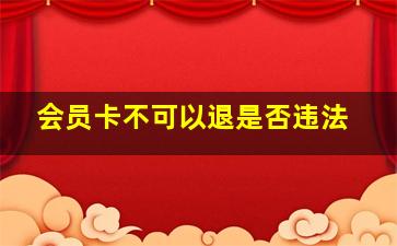 会员卡不可以退是否违法