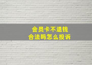 会员卡不退钱合法吗怎么投诉