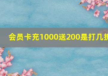 会员卡充1000送200是打几折