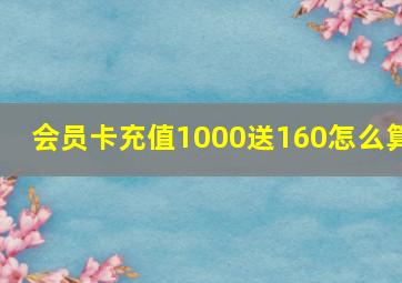 会员卡充值1000送160怎么算