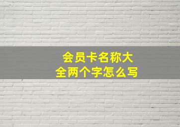 会员卡名称大全两个字怎么写