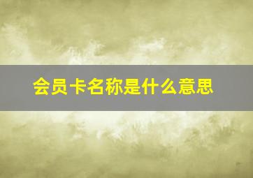 会员卡名称是什么意思