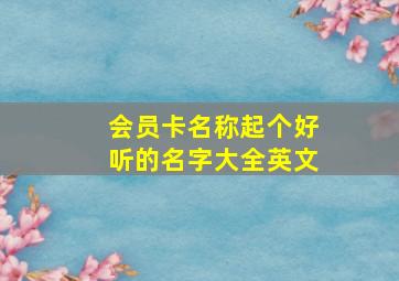 会员卡名称起个好听的名字大全英文