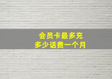 会员卡最多充多少话费一个月