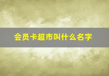 会员卡超市叫什么名字