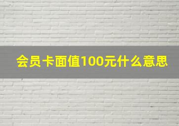 会员卡面值100元什么意思