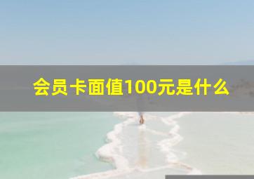 会员卡面值100元是什么