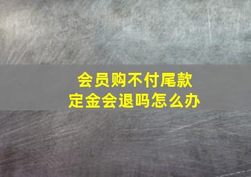 会员购不付尾款定金会退吗怎么办