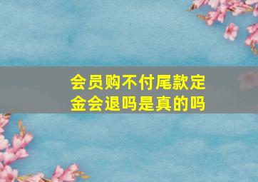 会员购不付尾款定金会退吗是真的吗