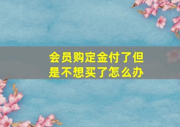 会员购定金付了但是不想买了怎么办