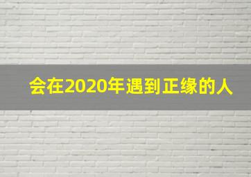 会在2020年遇到正缘的人