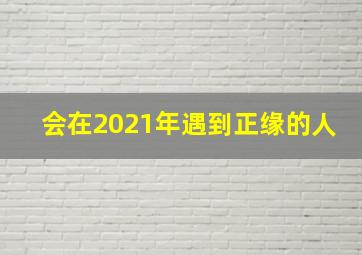 会在2021年遇到正缘的人