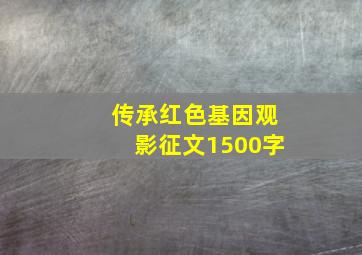 传承红色基因观影征文1500字