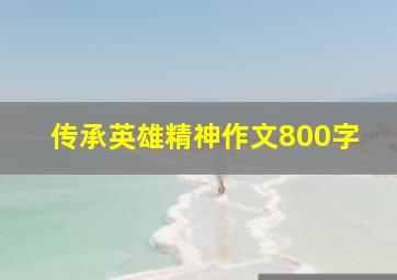 传承英雄精神作文800字