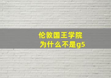 伦敦国王学院为什么不是g5