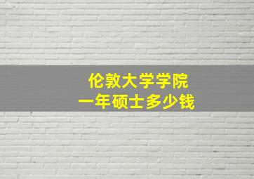 伦敦大学学院一年硕士多少钱