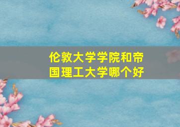 伦敦大学学院和帝国理工大学哪个好