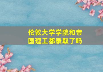 伦敦大学学院和帝国理工都录取了吗