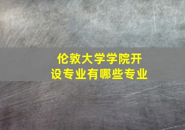 伦敦大学学院开设专业有哪些专业