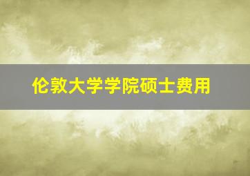 伦敦大学学院硕士费用