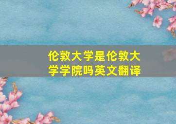 伦敦大学是伦敦大学学院吗英文翻译