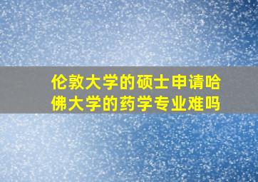 伦敦大学的硕士申请哈佛大学的药学专业难吗