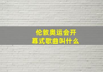 伦敦奥运会开幕式歌曲叫什么