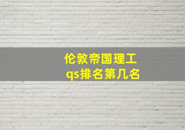 伦敦帝国理工qs排名第几名