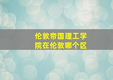 伦敦帝国理工学院在伦敦哪个区