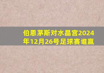 伯恩茅斯对水晶宫2024年12月26号足球赛谁赢