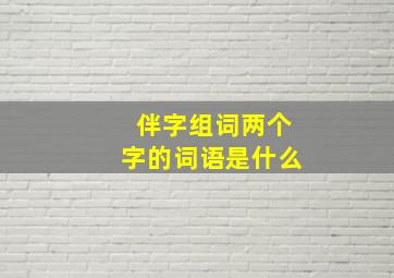 伴字组词两个字的词语是什么