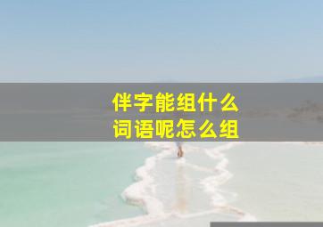 伴字能组什么词语呢怎么组